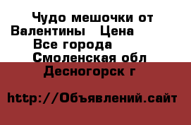 Чудо мешочки от Валентины › Цена ­ 680 - Все города  »    . Смоленская обл.,Десногорск г.